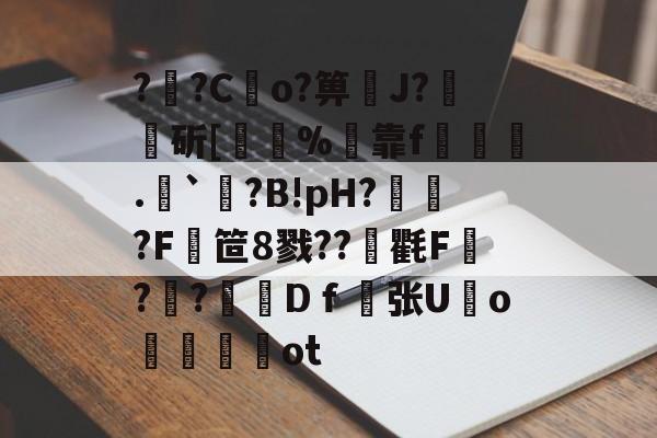 ??Co?箅礹J?斫[揻錻%黓靠f.`?B!pH?団?F笸8戮??袽氍F嵀?峞?	Dｆ螾张U齾o餄鵧畷噂ot的简单介绍